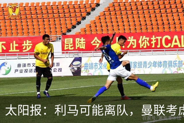 太阳报：利马可能离队，曼联考虑激活续约条款后出售